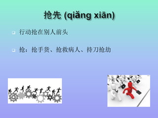  行动抢在别人前头
 抢：抢手货、抢救病人、持刀抢劫
 