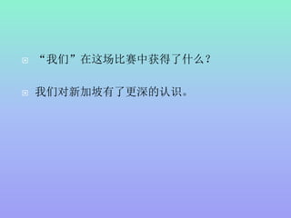  “我们”在这场比赛中获得了什么？
 我们对新加坡有了更深的认识。
 