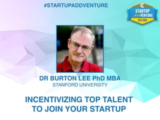 #STARTUPADDVENTURE
DR BURTON LEE PhD MBA
STANFORD UNIVERSITY
INCENTIVIZING TOP TALENT
TO JOIN YOUR STARTUP
 