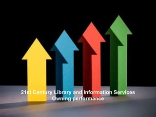 21st Century Library and Information Services Owning performance 