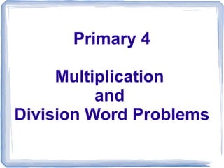 Primary 4

     Multiplication
          and
Division Word Problems
 