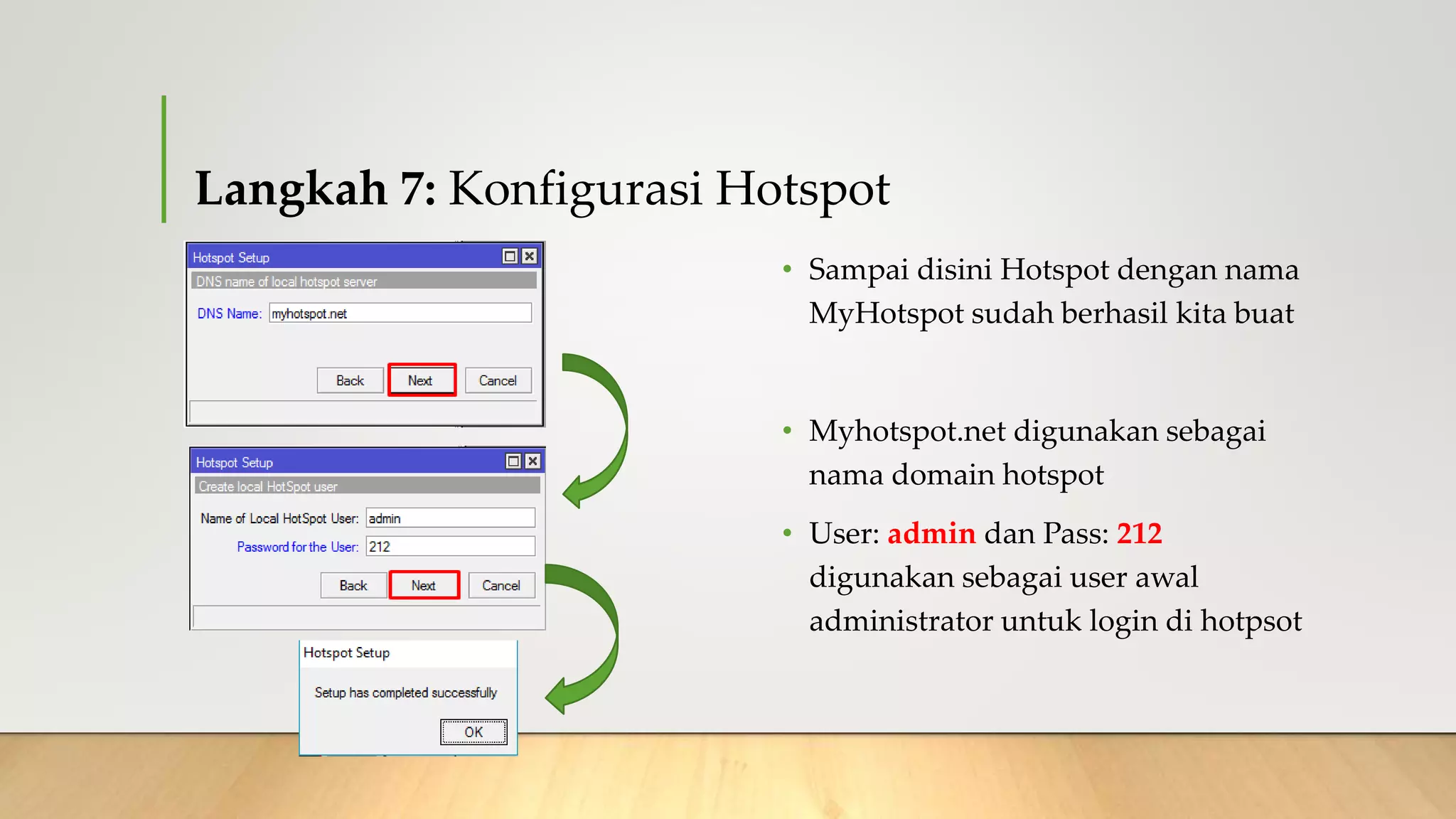 Langkah 7: Konfigurasi Hotspot
• Sampai disini Hotspot dengan nama
MyHotspot sudah berhasil kita buat
• Myhotspot.net digunakan sebagai
nama domain hotspot
• User: admin dan Pass: 212
digunakan sebagai user awal
administrator untuk login di hotpsot
 