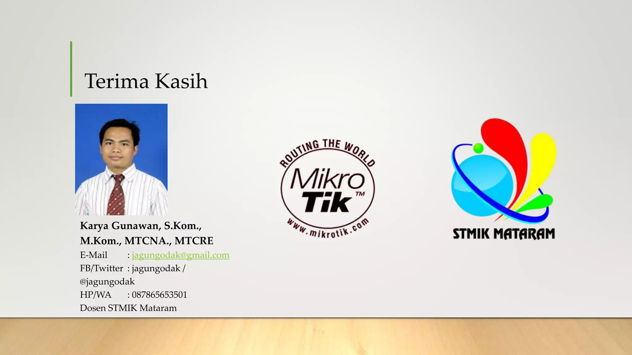 Terima Kasih
Karya Gunawan, S.Kom.,
M.Kom., MTCNA., MTCRE
E-Mail : jagungodak@gmail.com
FB/Twitter : jagungodak /
@jagungodak
HP/WA : 087865653501
Dosen STMIK Mataram
 