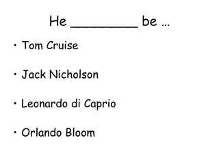 He ________ be … <ul><li>Tom Cruise </li></ul><ul><li>Jack Nicholson </li></ul><ul><li>Leonardo di Caprio </li></ul><ul><l...