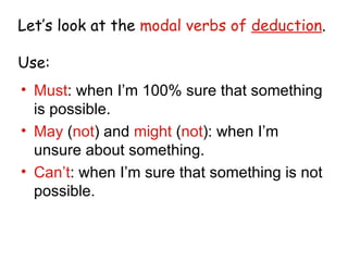 Let’s look at the  modal verbs of  deduction . Use: <ul><li>Must : when I’m 100% sure that something is possible. </li></u...