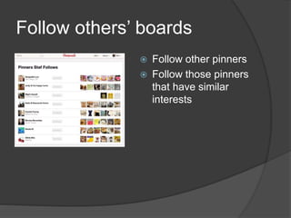 Follow others’ boards
 Follow other pinners
 Follow those pinners
that have similar
interests
 