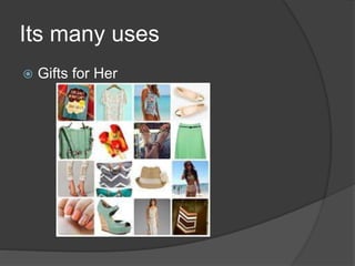 Its many uses
 Gifts for Her
 