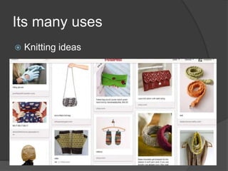 Its many uses
 Knitting ideas
 