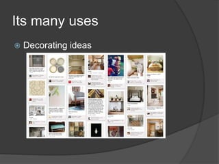 Its many uses
 Decorating ideas
 