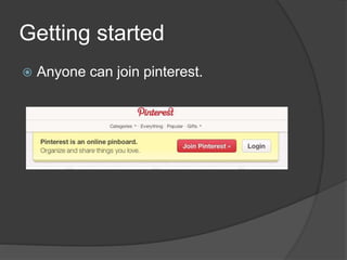 Getting started
 Anyone can join pinterest.
 