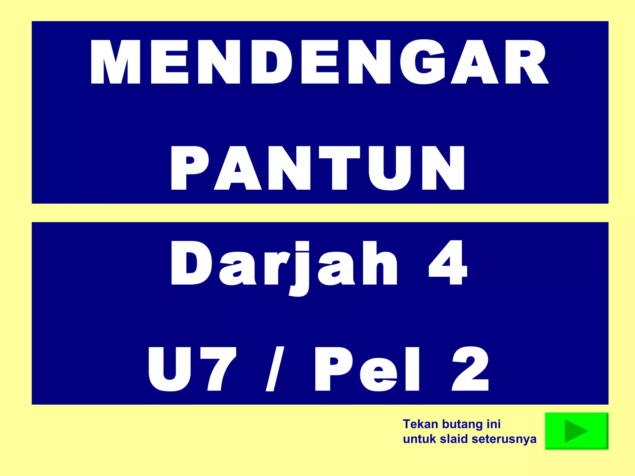 MENDENGAR
PANTUN
Darjah 4
U7 / Pel 2
Tekan butang ini
untuk slaid seterusnya