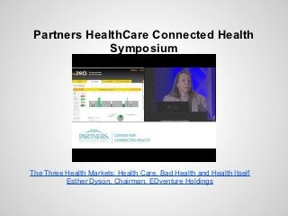 Partners HealthCare Connected Health
              Symposium




The Three Health Markets: Health Care, Bad Health and Health Itself
          Esther Dyson, Chairman, EDventure Holdings
 