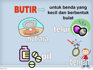 untuk benda yang
kecil dan berbentuk
bulat

 