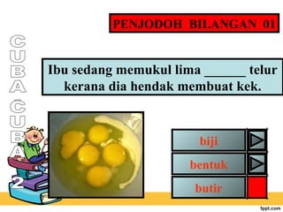 PENJODOH BILANGAN 01

Ibu sedang memukul lima ______ telur
kerana dia hendak membuat kek.

biji
bentuk
butir

 