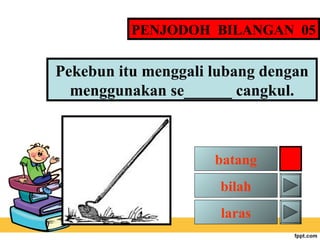 PENJODOH BILANGAN 05

Pekebun itu menggali lubang dengan
menggunakan se______ cangkul.

batang
bilah
laras

 