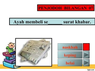 PENJODOH BILANGAN 07

Ayah membeli se______ surat khabar.

naskhah
keping
helai

 