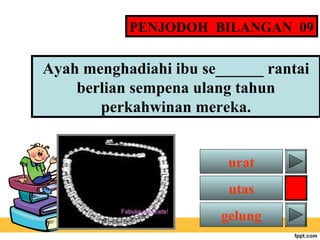 PENJODOH BILANGAN 09

Ayah menghadiahi ibu se______ rantai
berlian sempena ulang tahun
perkahwinan mereka.
urat
utas
gelung

 