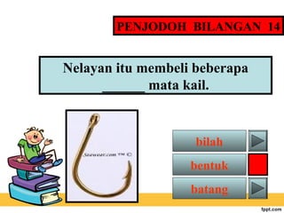 PENJODOH BILANGAN 14

Nelayan itu membeli beberapa
______ mata kail.

bilah
bentuk
batang

 