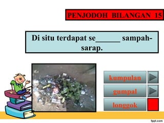 PENJODOH BILANGAN 15

Di situ terdapat se______ sampahsarap.

kumpulan
gumpal
longgok

 