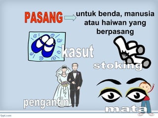 untuk benda, manusia
atau haiwan yang
berpasang

 