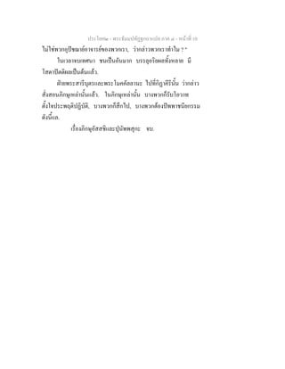 ประโยค๒ - พระธัมมปทัฏฐกถาแปล ภาค ๔ - หน้าที่ 10 
ไม่ใช่พวกอุปัชฌาย์อาจารย์ของพวกเรา, ว่ากล่าวพวกเราทำไม ? " 
ในเวลาจบเทศนา ชนเป็นอันมาก บรรลุอริยผลทั้งหลาย มี 
โสดาปัตติผลเป็นต้นแล้ว. 
ฝ่ายพระสารีบุตรและพระโมคคัลลานะ ไปที่กิฏาคีรีนั้น ว่ากล่าว 
สั่งสอนภิกษุเหล่านั้นแล้ว. ในภิกษุเหล่านั้น บางพวกก็รับโอวาท 
ตั้งใจประพฤติปฏิบัติ, บางพวกก็สึกไป, บางพวกต้องปัพพาชนียกรรม 
ดังนี้แล. 
เรื่องภิกษุอัสสชิและปุนัพพสุกะ จบ. 
 