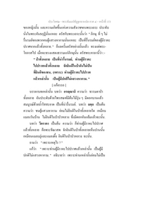 ประโยค๒ - พระธัมมปทัฏฐกถาแปล ภาค ๔ - หน้าที่ 133 
ของหญิงนั้น และความเกิดขึ้นแห่งความสังเวชของพระเถระ ประทับ 
นั่งในพระคันธกุฎีนั่นแหละ ตรัสกับพระเถระนั้นว่า " ภิกษุ ที่ ๆ ไม่ 
รื่นรมย์ของพวกคนผู้แสวงหากามนั่นแหละ เป็นที่รื่นรมย์ของผู้มีราคะ 
ปราศจากแล้วทั้งหลาย. " ก็แลครั้นตรัสอย่างนั้นแล้ว ทรงแผ่พระ- 
โอภาสไป เมื่อจะทรงแสดงธรรมแก่ภิกษุนั้น ตรัสพระคาถานี้ว่า :- 
" ป่าทั้งหลาย เป็นที่น่ารื่นรมย์, ท่านผู้มีราคะ 
ไปปราศแล้วทั้งหลาย จักยินดีในป่าอันไม่เป็น 
ที่ยินดีของชน, (เพราะ) ท่านผู้มีราคะไปปราศ 
แล้วเหล่านั้น เป็นผู้มีปกติไม่แสวงหากาม. " 
[ แก้อรรถ ] 
บรรดาบทเหล่านั้น บทว่า อรญฺญานิ ความว่า ธรรมดาป่า 
ทั้งหลาย อันประดับด้วยไพรสณฑ์มีต้นไม้รุ่น ๆ มีดอกบานแล้ว 
สมบูรณ์ด้วยน้ำใสสะอาด เป็นที่น่ารื่นรมย์. บทว่า ยตฺถ เป็นต้น 
ความว่า ชนผู้แสวงหากาม ย่อมไม่ยินดีในป่าทั้งหลายใด เหมือน 
แมลงวันบ้าน ไม่ยินดีในป่าบัวหลวง ซึ่งมีดอกอันแย้มแล้วฉะนั้น. 
บทว่า วีตราคา เป็นต้น ความว่า ก็ท่านผู้มีราคะไปปราศ 
แล้วทั้งหลาย คือพระขีณาสพ จักยินดีในป่าทั้งหลายเห็นปานนั้น 
เหมือนแมลงภู่และแมลงผึ้ง ยินดีในป่าบัวหลวง ฉะนั้น. 
ถามว่า " เพราะเหตุไร ? " 
แก้ว่า " เพราะท่านผู้มีราคะไปปราศแล้วเหล่านั้น เป็นผู้มี 
ปกติไม่แสวงหากาม. " อธิบายว่า เพราะท่านเหล่านั้นย่อมไม่เป็น 
 