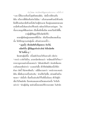 ประโยค๒ - พระธัมมปทัฏฐกถาแปล ภาค ๔ - หน้าที่ 157 
" นาย นี้เป็นการเห็นครั้งสุดท้ายของดิฉัน, บัดนี้การที่ท่านเห็น 
ดิฉัน หรือการที่ดิฉันเห็นท่านไม่มีละ " แล้วสวมกอดข้างหน้าข้างหลัง 
ยืนที่ข้างหลังเอามือข้างหนึ่งจับโจรผู้ประมาท ยืนอยู่บนยอดเขาตรงคอ 
เอามือข้างหนึ่งจับตรงรักแร้ข้างหลัง ผลักลงไปในเหวแห่งภูเขา. โจร 
นั้นกระทบถูกที่ท้องแห่งเขา เป็นชิ้นเล็กชิ้นน้อย ตกลงไปแล้วที่พื้น. 
[ หญิงผู้มีปัญญาก็เป็นบัณฑิตได้ ] 
เทวดาผู้สถิตอยู่บนยอดเขาที่ทิ้งโจร เห็นกิริยาแม้ของชนทั้ง ๒ 
นั้น จึงให้สาธุการแก่หญิงนั้น แล้วกล่าวคาถานี้ว่า :- 
" บุรุษนั้น เป็นบัณฑิตในที่ทุกสถาน ก็หาไม่, 
แม้สตรีนั้น ผู้มีปัญญาเห็นประจักษ์ ก็เป็นบัณฑิต 
ได้ ในที่นั้น ๆ. " 
ธิดาเศรษฐีแม้นั้น ครั้นผลักโจรลงไปในเหวแล้ว (คิดว่า) 
" หากว่า เราจักไปบ้าน, มารดาบิดาจักถามว่า ' สามีของเจ้าไปไหน ? ' 
หากเราถูกถามอย่างนั้นจะตอบว่า ' ดิฉันฆ่าเสียแล้ว ' ท่านจักทิ่มแทง 
เราด้วยหอกคือปากว่า ' นางคนหัวดื้อ เจ้าให้ทรัพย์พันหนึ่งให้นำ 
ผัวมา บัดนี้ ก็ฆ่าเขาเสียแล้ว; ' แม้เมื่อเราบอกว่า ' เขาปรารถนาจะฆ่า 
ดิฉัน เพื่อต้องการเครื่องประดับ, ' ท่านก็จักไม่เชื่อ; อย่าเลยด้วยบ้าน 
ของเรา " ดังนี้แล้ว ทิ้งเครื่องประดับไว้ในที่นั้นนั่นเอง เข้าไปสู่ป่า 
เที่ยวไปโดยลำดับ ถึงอาศรมของพวกปริพาชกแห่งหนึ่ง ไหว้แล้ว 
กล่าวว่า " ท่านผู้เจริญ ขอท่านทั้งหลายจงให้การบรรพชา ในสำนัก 
 