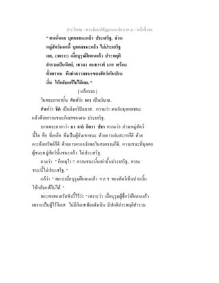 ประโยค๒ - พระธัมมปทัฏฐกถาแปล ภาค ๔ - หน้าที่ 166 
" ตนนั่นแล บุคคลชนะแล้ว ประเสริฐ, ส่วน 
หมู่สัตว์นอกนี้ บุคคลชนะแล้ว ไม่ประเสริฐ 
เลย, (เพราะ) เมื่อบุรุษฝึกตนแล้ว ประพฤติ 
สำรวมเป็นนิตย์, เทวดา คนธรรพ์ มาร พร้อม 
ทั้งพรหม พึงทำความชนะของสัตว์เห็นปาน 
นั้น ให้กลับแพ้ไม่ได้เลย. " 
[ แก้อรรถ ] 
ในพระคาถานั้น ศัพท์ว่า หเว เป็นนิบาต. 
ศัพท์ว่า ชิตํ เป็นลิงควิปัลลาส. ความว่า ตนอันบุคคลชนะ 
แล้วด้วยความชนะกิเลสของตน ประเสริฐ. 
บาทพระคาถาว่า ยา จายํ อิตรา ปชา ความว่า ส่วนหมู่สัตว์ 
นี้ใด คือ ที่เหลือ พึงเป็นผู้อันเขาชนะ ด้วยการเล่นสะกาก็ดี ด้วย 
การฉ้อทรัพย์ก็ดี ด้วยการครอบงำพลในสงครามก็ดี, ความชนะที่บุคคล 
ผู้ชนะหมู่สัตว์นั้นชนะแล้ว ไม่ประเสริฐ. 
ถามว่า " ก็เหตุไร ? ความชนะนั้นเท่านั้นประเสริฐ, ความ 
ชนะนี้ไม่ประเสริฐ. " 
แก้ว่า " เพราะเมื่อบุรุษฝึกตนแล้ว ฯ ล ฯ ของสัตว์เห็นปานนั้น 
ให้กลับแพ้ไม่ได้. " 
พระศาสดาตรัสคำนี้ไว้ว่า " เพราะว่า เมื่อบุรุษผู้ชื่อว่าฝึกตนแล้ว 
เพราะเป็นผู้ไร้กิเลส ไม่มีกิเลสเพียงดังเนิน มีปกติประพฤติสำรวม 
 