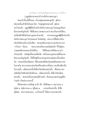ประโยค๒ - พระธัมมปทัฏฐกถาแปล ภาค ๔ - หน้าที่ 19 
[ กุฎุมพีภรรยาและบริวารเกิดในราชตระกูล ] 
ชนเหล่านั้นแม้ทั้งหมด ดำรงอยู่จนตลอดอายุแล้ว จุติจาก 
อัตภาพนั้นแล้วก็เกิดในเทวโลก ในพุทธุปบาทกาลนี้ จุติจาก 
เทวโลกแล้ว. กุฎุมพีผู้เป็นหัวหน้า เกิดในราชตระกูล ในกุกกุฏวดีนคร 
ถึงความเจริญวัยแล้ว ได้เป็นพระราชาพระนามว่า พระเจ้ามหากัปปินะ. 
ชนที่เหลือได้เกิดในตระกูลมหาอำมาตย์; ภรรยาของกุฎุมพีผู้เป็นหัวหน้า 
เกิดในราชตระกูล ในสาคลนคร ในมัททรัฐ. พระนางได้มีพระสรีระ 
เช่นกับสีดอกอังกาบนั่นเทียว. พระญาติขนานพระนามแก่พระนางว่า 
" อโนชา " นั่นแล. พระนางทรงถึงความเจริญวัยแล้ว ก็ไปสู่พระ 
ราชมณเฑียรของพระเจ้ากัปปินะ ได้เป็นพระเทวีมีพระนามว่า 
อโนชาแล้ว. แม้หญิงทั้งหลายที่เหลือ เกิดในตระกูลอำมาตย์ทั้งหลาย 
ถึงความเจริญวัยแล้ว ก็ได้ไปสู่เรือนแห่งบุตรอำมาตย์เหล่านั้นเหมือน 
กัน. ชนเหล่านั้นแม้ทุกคน ได้เสวยสมบัติเช่นกับสมบัติของพระราชา. 
ในกาลใด พระราชาทรงประดับเครื่องอลังการทั้งปวง ทรงช้างเที่ยวไป; 
ในกาลนั้น แม้ชนเหล่านั้นก็เที่ยวไปเหมือนอย่างนั้น. เมื่อพระราชา 
เสด็จเที่ยวไปด้วยม้าหรือด้วยรถ, แม้ชนเหล่านั้น ก็เที่ยวไปเหมือน 
อย่างนั้น. ชนเหล่านั้นเสวยสมบัติร่วมกัน ด้วยอานุภาพแห่งบุญที่ทำ 
ร่วมกัน ด้วยประการฉะนี้. 
ก็ม้าของพระราชามีอยู่ ๕ ม้า คือ ม้าชื่อพละ ๑ พลวาหนะ ๑ 
ปุปผะ ๑ ปุปผวาหนะ ๑ สุปัตตะ ๑. บรรดาม้าเหล่านั้น ม้าชื่อ 
สุปัตตะ พระราชาทรงเอง. ๔ ม้านอกนี้ ได้พระราชาแก่พวกม้า 
 