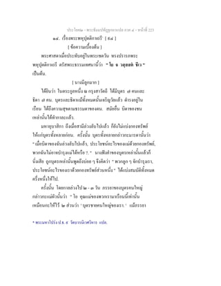 ประโยค๒ - พระธัมมปทัฏฐกถาแปล ภาค ๔ - หน้าที่ 223 
๑๔. เรื่องพระพหุปุตติกาเถรี* [ ๙๔ ] 
[ ข้อความเบื้องต้น ] 
พระศาสดาเมื่อประทับอยู่ในพระเชตวัน ทรงปรารภพระ 
พหุปุตติกาเถรี ตรัสพระธรรมเทศนานี้ว่า " โย จ วสฺสสตํ ชีเว " 
เป็นต้น. 
[ นางมีลูกมาก ] 
ได้ยินว่า ในตระกูลหนึ่ง ณ กรุงสาวัตถี ได้มีบุตร ๗ คนและ 
ธิดา ๗ คน. บุตรและธิดาแม้ทั้งหมดนั้นเจริญวัยแล้ว ดำรงอยู่ใน 
เรือน ได้ถึงความสุขตามธรรมดาของตน. สมัยอื่น บิดาของชน 
เหล่านั้นได้ทำกาละแล้ว. 
มหาอุบาสิกา ถึงเมื่อสามีล่วงลับไปแล้ว ก็ยังไม่แบ่งกองทรัพย์ 
ให้แก่บุตรทั้งหลายก่อน. ครั้งนั้น บุตรทั้งหลายกล่าวกะมารดานั้นว่า 
" เมื่อบิดาของฉันล่วงลับไปแล้ว, ประโยชน์อะไรของแม่ด้วยกองทรัพย์, 
พวกฉันไม่อาจบำรุงแม่ได้หรือ ?. " นางฟังคำของบุตรเหล่านั้นแล้วก็ 
นิ่งเสีย ถูกบุตรเหล่านั้นพูดถึงบ่อย ๆ จึงคิดว่า " พวกลูก ๆ จักบำรุงเรา, 
ประโยชน์อะไรของเราด้วยกองทรัพย์ส่วนหนึ่ง " ได้แบ่งสมบัติทั้งหมด 
ครึ่งหนึ่งให้ไป. 
ครั้งนั้น โดยกาลล่วงไป ๒ - ๓ วัน ภรรยาของบุตรคนใหญ่ 
กล่าวกะแม่ผัวนั้นว่า " โอ คุณแม่ของพวกเรามาเรือนนี้เท่านั้น 
เหมือนกะให้ไว้ ๒ ส่วนว่า ' บุตรชายคนใหญ่ของเรา. ' แม้ภรรยา 
* พระมหาโปร่ง ป.ธ. ๙ วัดบวรนิเวศวิหาร แปล. 
 