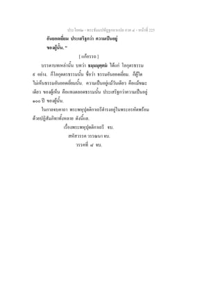 ประโยค๒ - พระธัมมปทัฏฐกถาแปล ภาค ๔ - หน้าที่ 225 
อันยอดเยี่ยม ประเสริฐกว่า ความเป็นอยู่ 
ของผู้นั้น. " 
[ แก้อรรถ ] 
บรรดาบทเหล่านั้น บทว่า ธมฺมมุตฺตมํ ได้แก่ โลกุตรธรรม 
๙ อย่าง. ก็โลกุตตรธรรมนั้น ชื่อว่า ธรรมอันยอดเยี่ยม. ก็ผู้ใด 
ไม่เห็นธรรมอันยอดเยี่ยมนั้น. ความเป็นอยู่แม้วันเดียว คือแม้ขณะ 
เดียว ของผู้เห็น คือแทงตลอดธรรมนั้น ประเสริฐกว่าความเป็นอยู่ 
๑๐๐ ปี ของผู้นั้น. 
ในกาลจบคาถา พระพหุปุตติกาเถรีดำรงอยู่ในพระอรหัตพร้อม 
ด้วยปฏิสัมภิทาทั้งหลาย ดังนี้แล. 
เรื่องพระพหุปุตติกาเถรี จบ. 
สหัสวรรค วรรณนา จบ. 
วรรคที่ ๘ จบ. 
