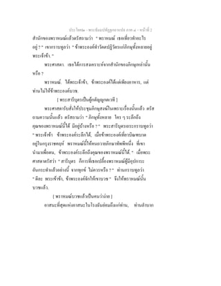 ประโยค๒ - พระธัมมปทัฏฐกถาแปล ภาค ๔ - หน้าที่ 2 
สำนักของพราหมณ์แล้วตรัสถามว่า " พราหมณ์ เธอเที่ยวทำอะไร 
อยู่ ? " เขากราบทูลว่า " ข้าพระองค์ทำวัตตปฏิวัตรแก่ภิกษุทั้งหลายอยู่ 
พระเจ้าข้า. " 
พระศาสดา. เธอได้การสงเคราะห์จากสำนักของภิกษุเหล่านั้น 
หรือ ? 
พราหมณ์. ได้พระเจ้าข้า, ข้าพระองค์ได้แต่เพียงอาหาร, แต่ 
ท่านไม่ให้ข้าพระองค์บวช. 
[ พระสารีบุตรเป็นผู้กตัญญูกตเวที ] 
พระศาสดารับสั่งให้ประชุมภิกษุสงฆ์ในเพราะเรื่องนั้นแล้ว ตรัส 
ถามความนั้นแล้ว ตรัสถามว่า " ภิกษุทั้งหลาย ใคร ๆ ระลึกถึง 
คุณของพราหมณ์นี้ได้ มีอยู่บ้างหรือ ? " พระสารีบุตรเถระกราบทูลว่า 
" พระเจ้าข้า ข้าพระองค์ระลึกได้, เมื่อข้าพระองค์เที่ยวบิณฑบาต 
อยู่ในกรุงราชคฤห์ พราหมณ์นี้ให้คนถวายภิกษาทัพพีหนึ่ง ที่เขา 
นำมาเพื่อตน, ข้าพระองค์ระลึกถึงคุณของพราหมณ์นี้ได้. " เมื่อพระ 
ศาสดาตรัสว่า " สารีบุตร ก็การที่เธอเปลื้องพราหมณ์ผู้มีอุปการะ 
อันกระทำแล้วอย่างนี้ จากทุกข์ ไม่ควรหรือ ? " ท่านกราบทูลว่า 
" ดีละ พระเข้าข้า, ข้าพระองค์จักให้เขาบวช " จึงให้พราหมณ์นั้น 
บวชแล้ว. 
[ พราหมณ์บวชแล้วเป็นคนว่าง่าย ] 
อาสนะที่สุดแห่งอาสนะในโรงฉันย่อมถึงแก่ท่าน, ท่านลำบาก 
 