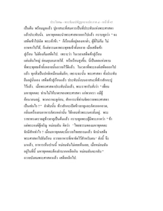 ประโยค๒ - พระธัมมปทัฏฐกถาแปล ภาค ๔ - หน้าที่ 45 
เป็นต้น พร้อมมูลแล้ว ปูอาสนะที่สมควรเป็นที่ประทับแห่งพระศาสดา 
แล้วประทับนั่ง. มหาทุคคตะนำพระศาสดาออกไปแล้ว กราบทูลว่า " จง 
เสด็จเข้าไปเถิด พระเจ้าข้า. " ก็เรือนที่อยู่ของเขาต่ำ, ผู้ที่ไม่ก้ม ไม่ 
อาจเขาไปได้, ก็แต่ธรรมดาพระพุทธเจ้าทั้งหลาย เมื่อเสด็จเข้า 
สู่เรือน ไม่ต้องก้มเสด็จไป. เพราะว่า ในเวลาเสด็จเข้าสู่เรือน 
แผ่นดินใหญ่ ย่อมยุบลงภายใต้. หรือเรือนสูงขึ้น. นี่เป็นผลแห่งทาน 
ที่พระพุทธเจ้าทั้งหลายนั้นถวายไว้ดีแล้ว. ในเวลาที่พระองค์เสด็จออกไป 
แล้ว ทุกสิ่งเป็นปกติเหมือนเดิมอีก; เพราะฉะนั้น พระศาสดา ทั้งประทับ 
ยืนอยู่นั่นเอง เสด็จเข้าสู่เรือนแล้ว ประทับนั่งบนอาสนะที่ท้าวสักกะปู 
ไว้แล้ว. เมื่อพระศาสดาประทับนั่งแล้ว, พระราชารับสั่งว่า " เพื่อน 
มหาทุคคตะ ท่านไม่ให้บาตรของพระศาสดา แก่พวกเรา แม้ผู้ 
อ้อนวอนอยู่, พวกเราจะดูก่อน, สักการะที่ท่านจัดถวายพระศาสดา 
เป็นเช่นไร ? " ลำดับนั้น ท้าวสักกะเปิดข้าวยาคูและภัตรออกอวด, 
กลิ่นเครื่องอบอาหารภัตรเหล่านั้น ได้กลบทั่วพระนครตั้งอยู่. พระ 
ราชาทรงตรวจดูข้าวยาคูเป็นต้นแล้ว กราบทูลพระผู้มีพระภาคว่า " ข้า 
แต่พระองค์ผู้เจริญ หม่อมฉัน คิดว่า ' ไทยธรรมของมหาทุคคตะ 
จักมีสักเท่าไร ? เมื่อมหาทุคคตะนี้ถวายไทยธรรมแล้ว จักนำเสด็จ 
พระศาสดาไปยังเรือน ถวายอาหารที่เขาจัดไว้สำหรับตน ' ดังนี้ จึง 
มาแล้ว, อาหารเห็นปานนี้ หม่อมฉันไม่เคยเห็นเลย, เมื่อหม่อมฉัน 
อยู่ในที่นี้ มหาทุคคตะต้องลำบากเหลือเกิน หม่อมฉันจะกลับ " 
ถวายบังคมพระศาสดาแล้ว เสด็จหลีกไป. 
 