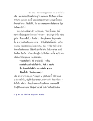 ประโยค๒ - พระธัมมปทัฏฐกถาแปล ภาค ๔ - หน้าที่ 65 
แล้ว, พระศาสดาได้ทรงทำประตูเรือนของนาง ให้เป็นสถานที่ควร 
เข้าไปของภิกษุอีก, บัดนี้ นางแม้แสวงหาภิกษุหรือภิกษุณีทั้งหลาย 
ที่ตนจะพึงบำรุง ก็ยังไม่ได้, โอ ธรรมดาพระพุทธเจ้าทั้งหลาย มีคุณ 
น่าอัศจรรย์จริง. " 
พระศาสดาเสด็จมาแล้ว ตรัสถามว่า " ภิกษุทั้งหลาย บัดนี้ 
พวกเธอนั่งประชุมกันด้วยกถาอะไรหนอ ? " เมื่อภิกษุเหล่านั้น กราบ 
ทูลว่า " ด้วยกถาชื่อนี้. " จึงตรัสว่า " ภิกษุทั้งหลาย ภิกษุแก่เหล่า 
นั้น ทำความเดือดร้อนแก่นางกาณา มิใช่แต่ในบัดนี้เท่านั้น, แม้ใน 
กาลก่อน พวกเธอก็ทำแล้วเหมือนกัน; อนึ่ง เราได้ทำให้นางกาณา 
ทำตามถ้อยคำของเรา มิใช่แต่ในบัดนี้เท่านั้น, ถึงในกาลก่อน เราก็ 
ทำแล้วเหมือนกัน " อันพวกภิกษุผู้ใคร่จะฟังเนื้อความนั้น ทูลวิงวอน 
แล้วจึงตรัสพัพพุชาดก๑ โดยพิสดารว่า :- 
"แมวตัวที่หนึ่ง ได้ หนูและเนื้อ ในที่ใด, 
แมวตัวที่ ๒ ก็ย่อมเกิดในที่นั้น, ตัวที่ ๓ และตัว 
ที่ ๔ ก็ย่อมเกิดในที่นั้น, แมวเหล่านั้น ทำลาย 
ปล่องนี้แล้ว (ถึงแก่ความตาย). " 
แล้ว ทรงประชุมชาดกว่า " ภิกษุแก่ ๔ รูป (ในบัดนี้) ได้เป็นแมว 
๔ ตัวในครั้งนั้น, หนูได้เป็นนางกาณา, นายช่างแก้ว คือเรานั่นเอง " 
ดังนี้แล้ว ตรัสว่า " ภิกษุทั้งหลาย แม้ในอดีตกาล นางกาณาได้ 
เป็นผู้มีใจหม่นหมอง มีจิตขุ่นมัวอย่างนี้ (แต่) ได้เป็นผู้มีจิตผ่อง 
๑. ขุ. ชา. เอก. ๒๗/๔๔. ตทฏฺฐกถา. ๒/๓๖๔. 
 