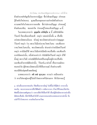 ประโยค๒ - พระธัมมปทัฏฐกถาแปล ภาค ๔ - หน้าที่ 94 
ด้วยอำนาจสำคัญเห็นในอาหารปฏิกูล ชื่อว่าตีรณปริญญา (กำหนด 
รู้ด้วยอันไตร่ตรอง). ญาณเป็นเหตุถอนความกำหนัดด้วยอำนาจ 
ความพอใจในโภชนาหาร๑ออกเสีย ชื่อว่าปหานปริญญา (กำหนดรู้ 
ด้วยอันละเสีย); ชนเหล่าใด กำหนดรู้โภชนะด้วยปริญญา ๓ นี้. 
ในบาทพระคาถาว่า สุญฺญโต อนิมิตฺโต จ นี้ แม้อัปปณิหิต- 
วิโมกข์ ก็ทรงถือเอาด้วยแท้. เหตุว่า บทเหล่านั้นทั้ง ๓ เป็นชื่อ 
แห่งพระนิพพานนั่นแล. จริงอยู่ พระนิพพานท่านกล่าวว่าสุญญต- 
วิโมกข์ เหตุว่า ว่าง เพราะไม่มีแห่งราคะโทสะโมหะ และพ้นจาก 
ราคะโทสะโมหะนั้น, พระนิพพานนั้น ท่านกล่าวว่าอนิมิตตวิโมกข์ 
เหตุว่า หานิมิตมิได้ เพราะไม่มีแห่งนิมิตมีราคะเป็นต้น และพ้นแล้ว 
จากนิมิตเหล่านั้น, อนึ่งท่านกล่าวว่า อัปปณิหิตวิโมกข์ เหตุว่า มิได้ 
ตั้งอยู่ เพราะไม่มี แห่งปณิธิคือกิเลสเป็นเหตุตั้งอยู่มีราคะเป็นต้น 
และพ้นแล้วจากปณิธิเหล่านั้น. วิโมกข์ ๓ อย่างนี้ เป็นอารมณ์ของ 
ชนเหล่าใด ผู้ทำพระนิพพานนั้นให้เป็นอารมณ์ ด้วยอำนาจเข้า 
สมาบัติสัมปยุตตด้วยผลจิตอยู่. 
บาทพระคาถาว่า คติ เตสํ ทุรนฺวยา ความว่า เหมือนอย่าง 
ว่า ทางไปของฝูงนกผู้ไปแล้วโดยอากาศไปตามยาก คือไม่อาจจะรู้ 
๑. อย่างอื่นนอกจากของกิน ก็จัดเป็นอาหารมีอยู่ ในที่นี้จะให้รู้ชัดว่า อาหารนั้น 
ของกิน พระอรรถกถาจารย์จึงใช้ศัพท์ว่า กวฬิงการาหาร ถ้าจะใช้โภชนะก็เท่ากัน 
ศัพท์นี้แปลตามพยัญชนะว่า อาหารที่ทำให้เป็นคำได้ เป็นปฏิปักษ์ต่ออาหารอย่างอื่น 
มีผัสสะเป็นต้น ที่ทำให้เป็นคำไม่ได้ ตามอรรถหมายประเภทของอาหารเท่านั้น จึง 
แปลไว้ว่าโภชนาหาร ตามนิยมในภาษาไทย. 
 