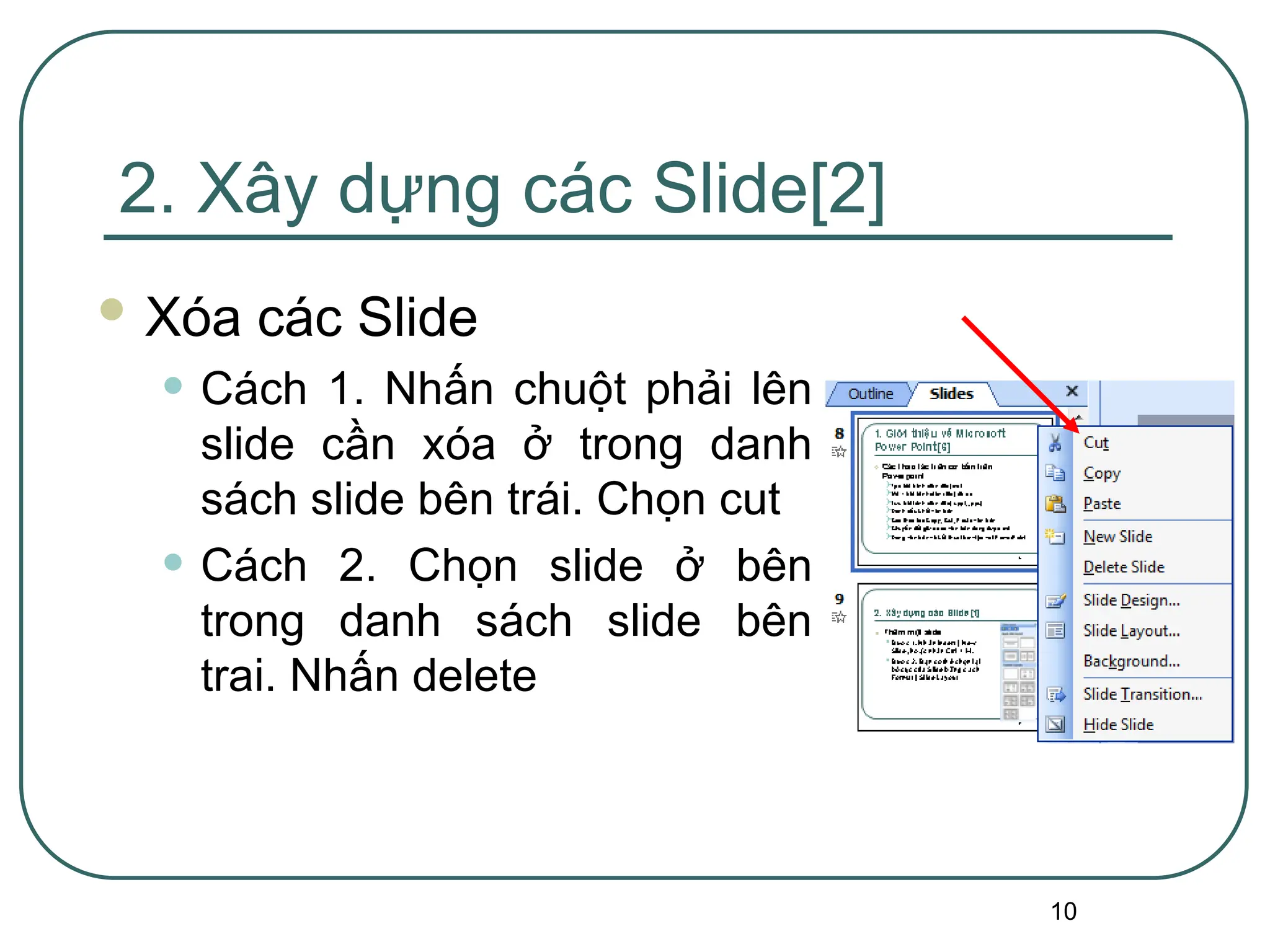 10
2. Xây dựng các Slide[2]
 Xóa các Slide
• Cách 1. Nhấn chuột phải lên
slide cần xóa ở trong danh
sách slide bên trái. Chọn cut
• Cách 2. Chọn slide ở bên
trong danh sách slide bên
trai. Nhấn delete
 