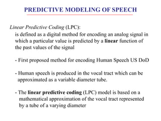 PREDICTIVE MODELING OF SPEECH
Linear Predictive Coding (LPC):
is defined as a digital method for encoding an analog signal...
