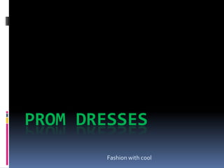 PROM DRESSES
        Fashion with cool
 