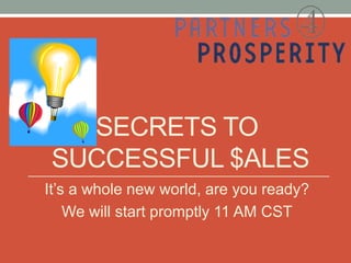 SECRETS TO
 SUCCESSFUL $ALES
It’s a whole new world, are you ready?
    We will start promptly 11 AM CST
 