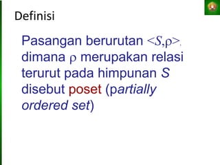 Definisi
Pasangan berurutan <S,>,
dimana  merupakan relasi
terurut pada himpunan S
disebut poset (partially
ordered set)
 