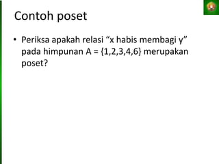 Contoh poset
• Periksa apakah relasi “x habis membagi y”
pada himpunan A = {1,2,3,4,6} merupakan
poset?
 