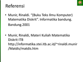 Referensi
• Munir, Rinaldi. “(Buku Teks Ilmu Komputer)
Matematika Diskrit”. Informatika bandung.
Bandung.2001
• Munir, Rinaldi, Materi Kuliah Matematika
Diskrit ITB
http://informatika.stei.itb.ac.id/~rinaldi.munir
/Matdis/matdis.htm
 