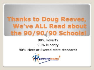Thanks to Doug Reeves, We’ve ALL Read about the 90/90/90 Schools!  ,[object Object],90% Poverty,[object Object],90% Minority,[object Object],90% Meet or Exceed state standards,[object Object]