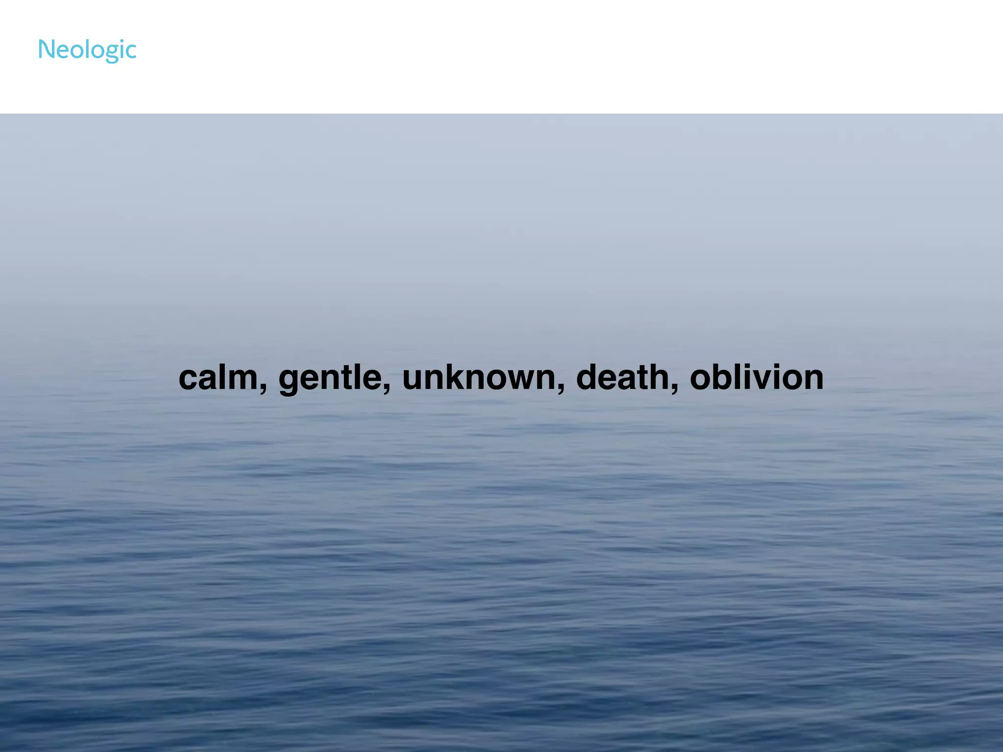 calm, gentle, unknown, death, oblivion
 
