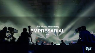 Live video streaming
EMPRESARIAL
v1.0
 