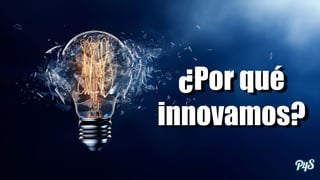 ¿Por qué
innovamos?
 