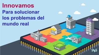 Innovamos
Para solucionar
los problemas del
mundo real
 