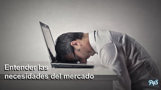 Entender las
necesidades del mercado
 