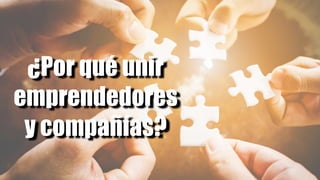 ¿Por qué unir
emprendedores
y compañías?
 