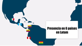 Presencia en 6 países
en Latam
 